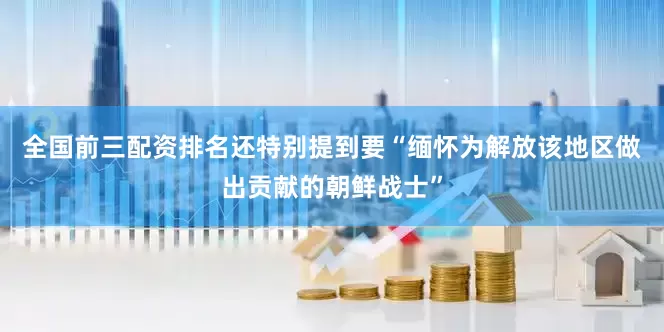 全国前三配资排名还特别提到要“缅怀为解放该地区做出贡献的朝鲜战士”