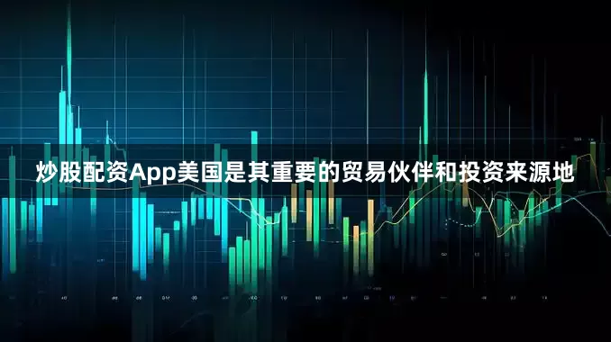 炒股配资App美国是其重要的贸易伙伴和投资来源地
