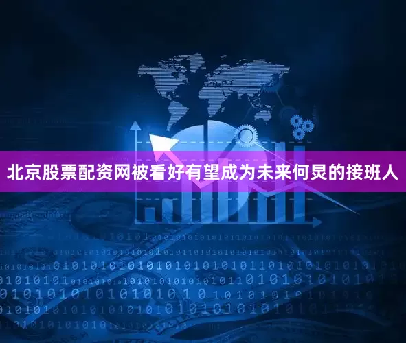 北京股票配资网被看好有望成为未来何炅的接班人