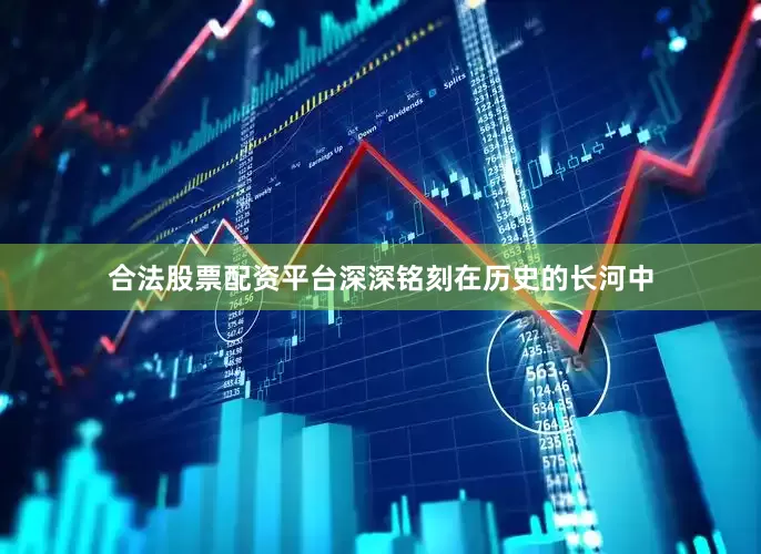 合法股票配资平台深深铭刻在历史的长河中