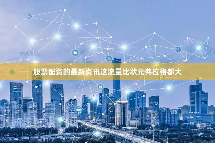 股票配资的最新资讯这流量比状元弗拉格都大