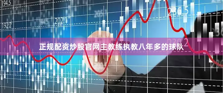 正规配资炒股官网主教练执教八年多的球队