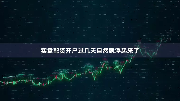实盘配资开户过几天自然就浮起来了