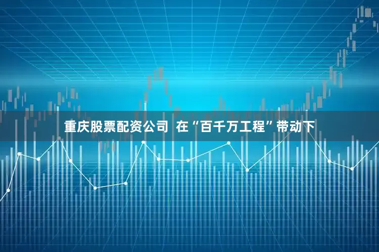 重庆股票配资公司  在“百千万工程”带动下