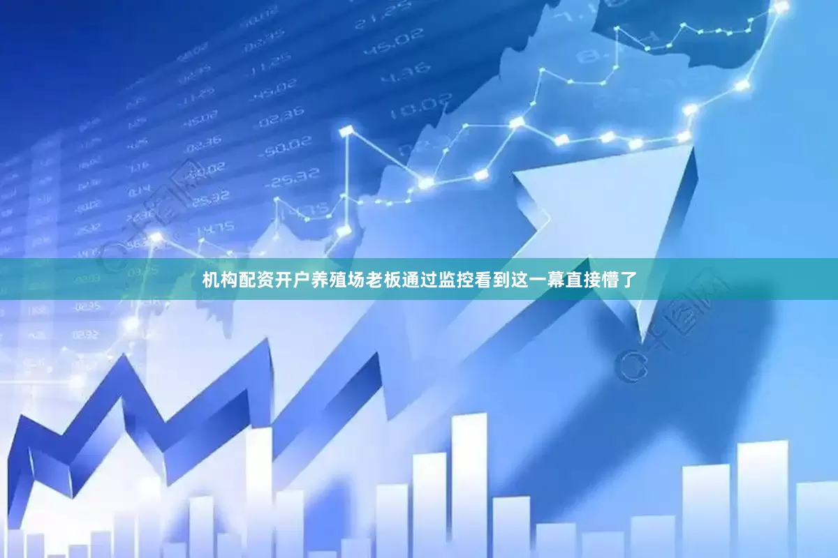 机构配资开户养殖场老板通过监控看到这一幕直接懵了