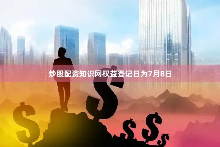 炒股配资知识网权益登记日为7月8日