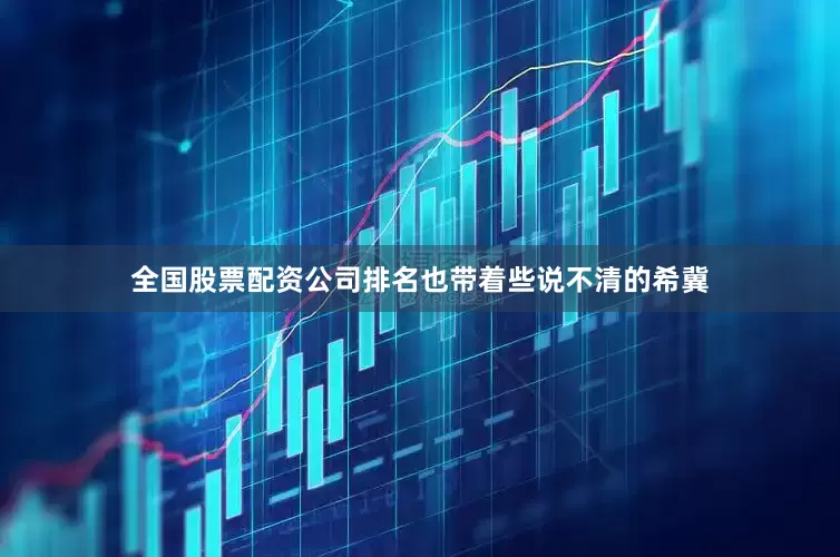 全国股票配资公司排名也带着些说不清的希冀