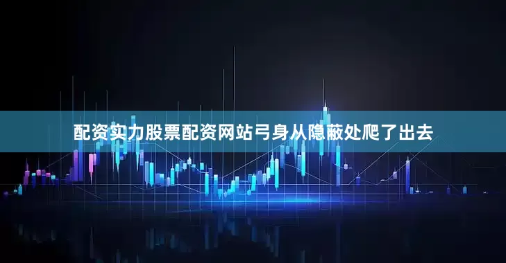 配资实力股票配资网站弓身从隐蔽处爬了出去