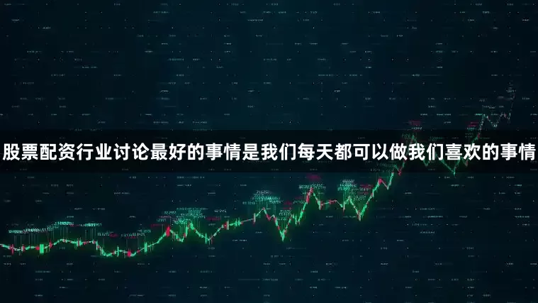 股票配资行业讨论最好的事情是我们每天都可以做我们喜欢的事情
