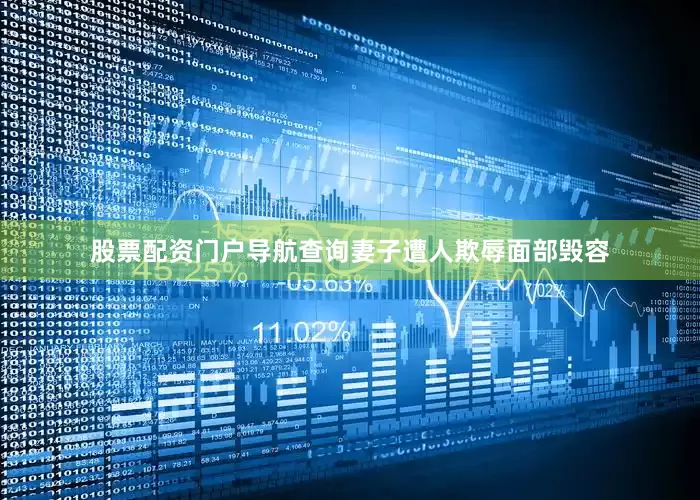 股票配资门户导航查询妻子遭人欺辱面部毁容