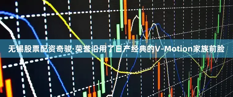 无锡股票配资奇骏·荣誉沿用了日产经典的V-Motion家族前脸