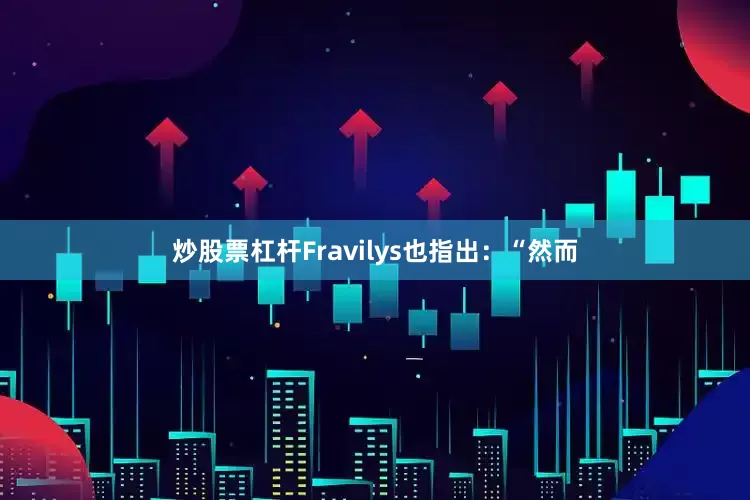 炒股票杠杆Fravilys也指出：“然而