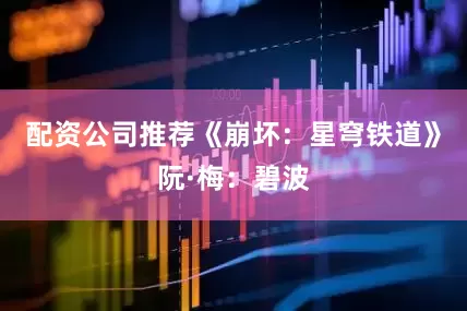配资公司推荐《崩坏：星穹铁道》阮·梅：碧波