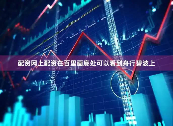 配资网上配资在百里画廊处可以看到舟行碧波上