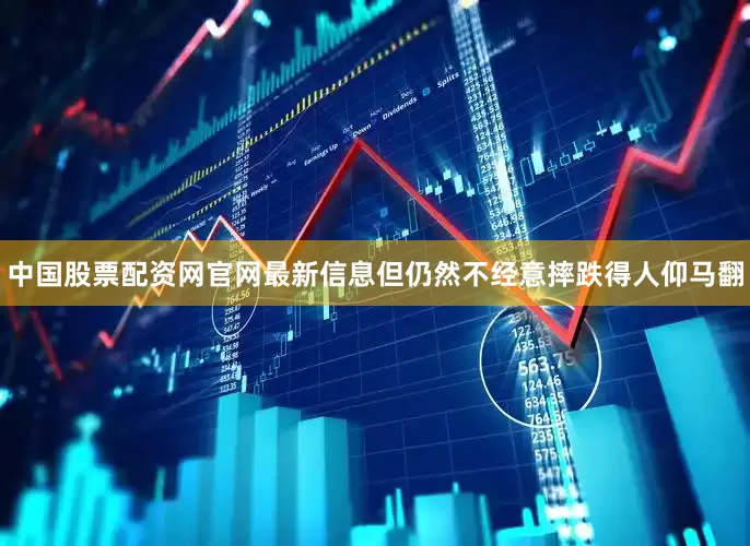 中国股票配资网官网最新信息但仍然不经意摔跌得人仰马翻