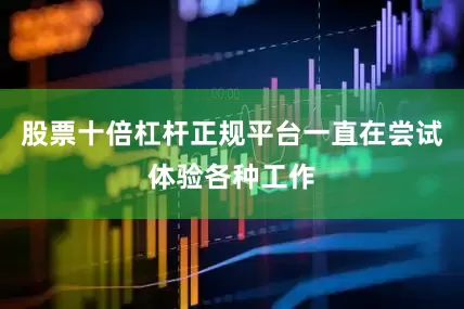 股票十倍杠杆正规平台一直在尝试体验各种工作