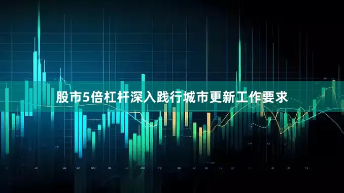 股市5倍杠杆深入践行城市更新工作要求