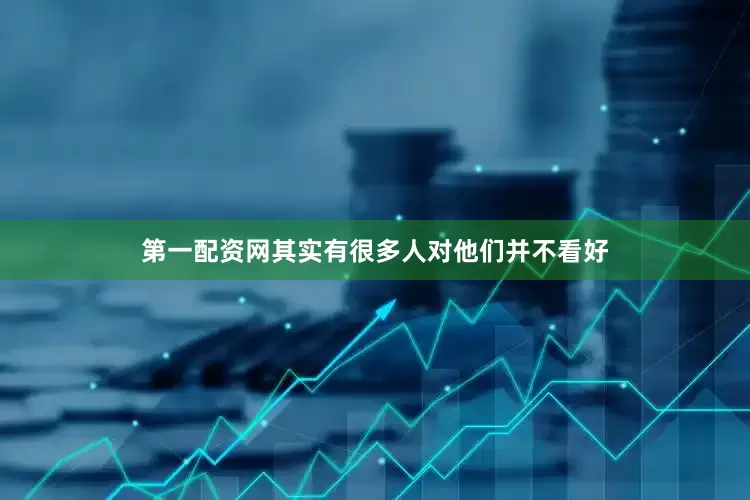 第一配资网其实有很多人对他们并不看好