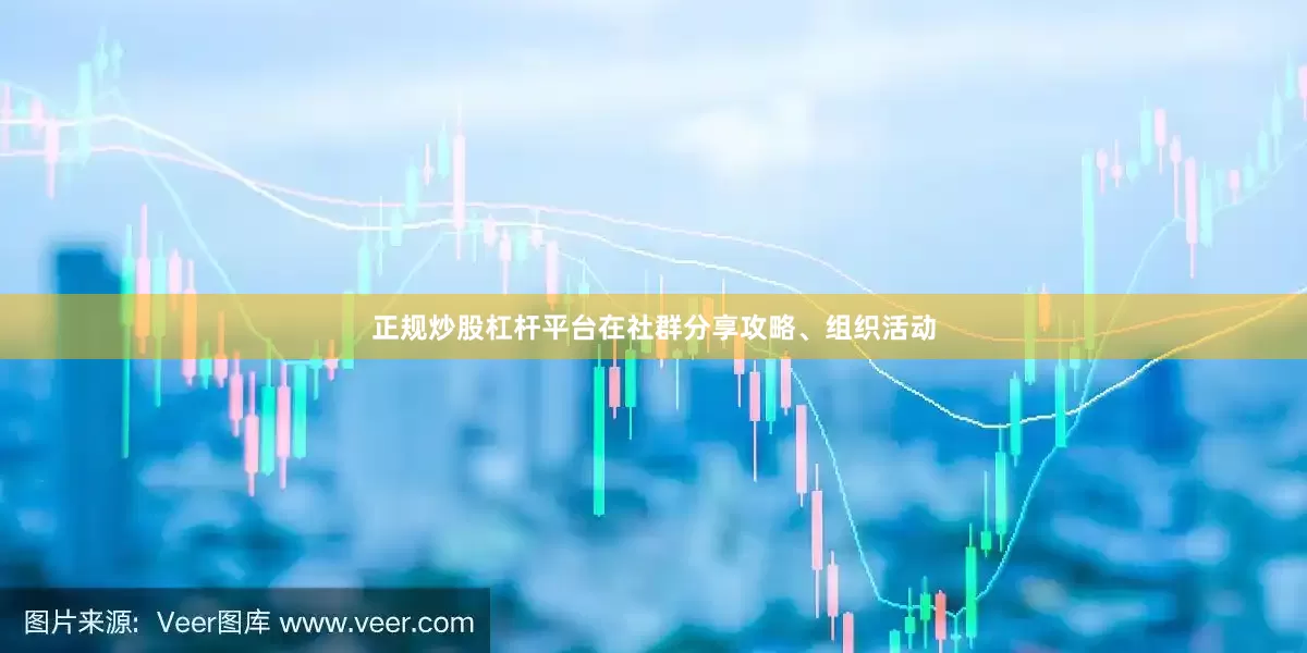 正规炒股杠杆平台在社群分享攻略、组织活动
