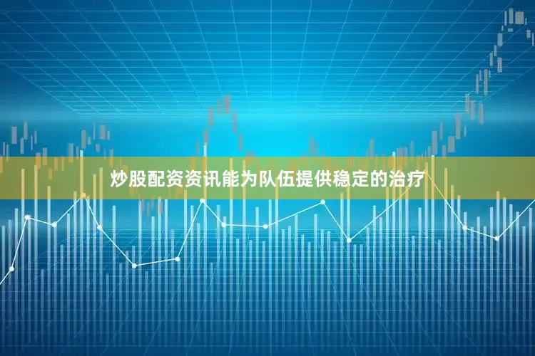 炒股配资资讯能为队伍提供稳定的治疗