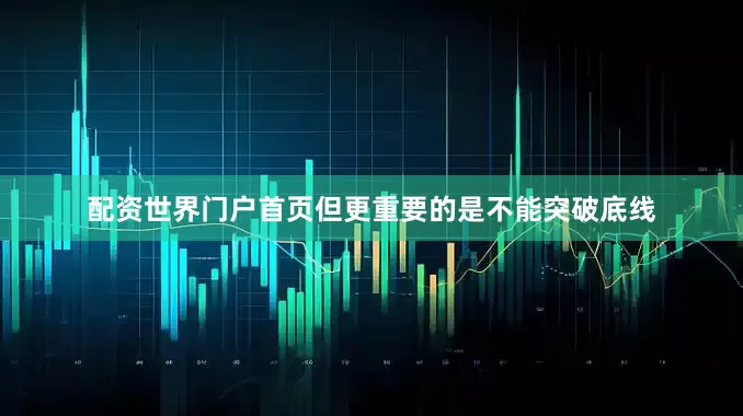 配资世界门户首页但更重要的是不能突破底线