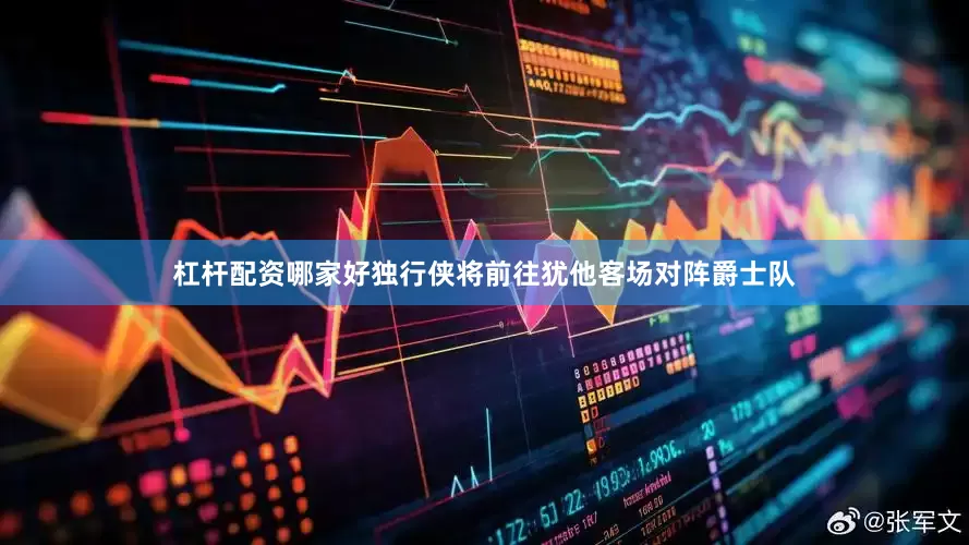 杠杆配资哪家好独行侠将前往犹他客场对阵爵士队
