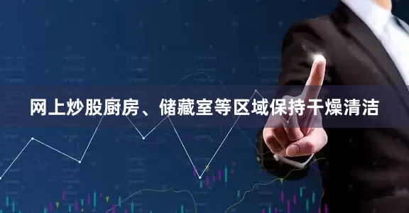 网上炒股厨房、储藏室等区域保持干燥清洁