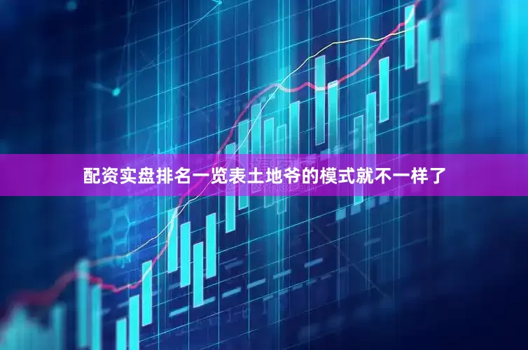 配资实盘排名一览表土地爷的模式就不一样了