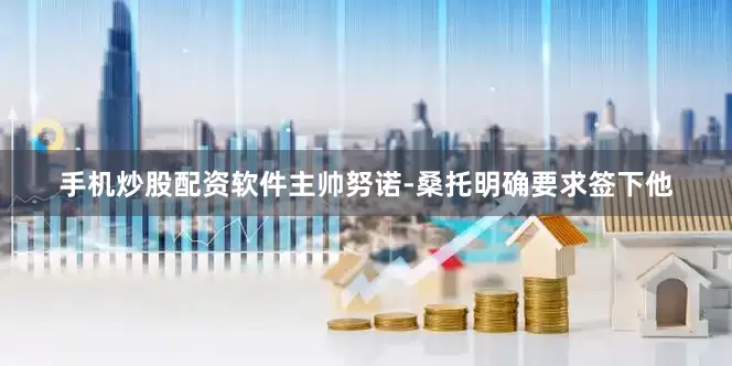 手机炒股配资软件主帅努诺-桑托明确要求签下他
