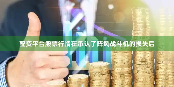 配资平台股票行情在承认了阵风战斗机的损失后
