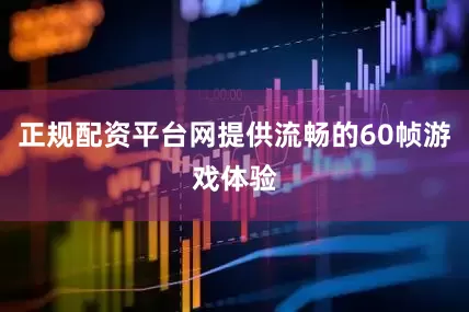 正规配资平台网提供流畅的60帧游戏体验