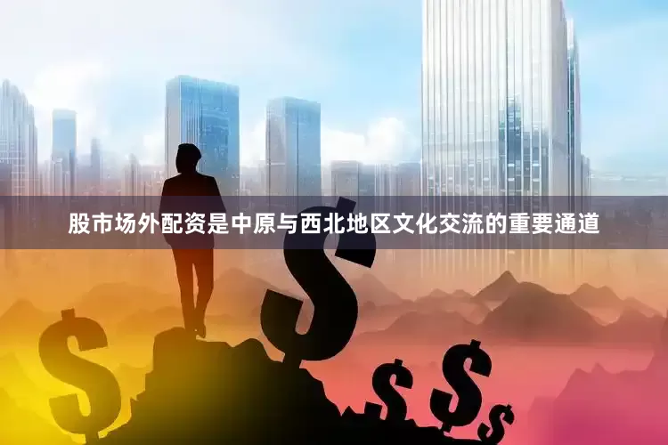 股市场外配资是中原与西北地区文化交流的重要通道
