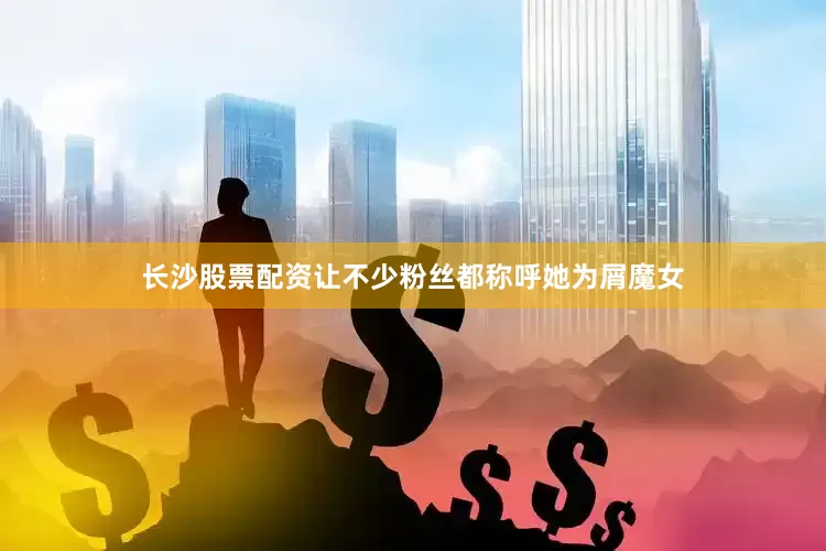长沙股票配资让不少粉丝都称呼她为屑魔女
