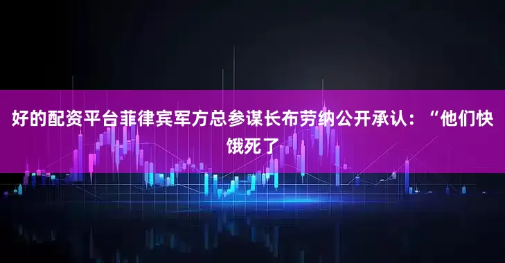 好的配资平台菲律宾军方总参谋长布劳纳公开承认：“他们快饿死了