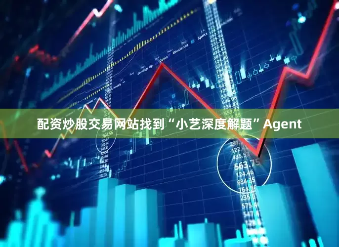 配资炒股交易网站找到“小艺深度解题”Agent