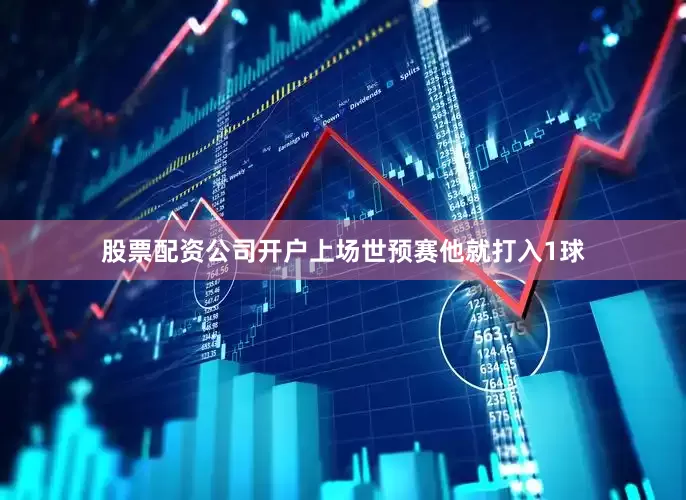 股票配资公司开户上场世预赛他就打入1球