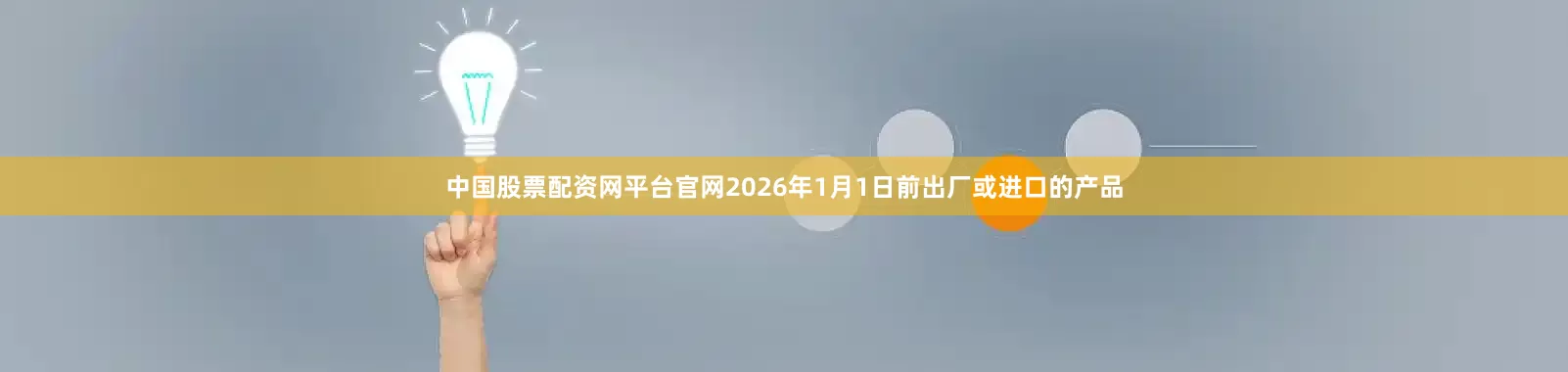 中国股票配资网平台官网2026年1月1日前出厂或进口的产品